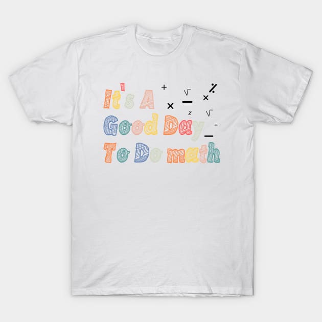 Its A Good Day To Do math - mathematics Teachers And Students T-Shirt by BenTee